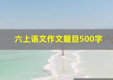 六上语文作文题目500字