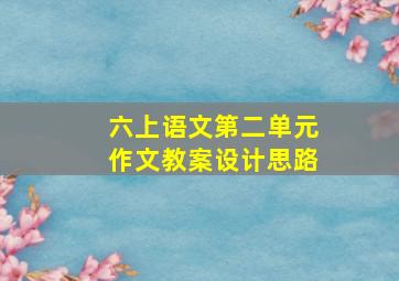 六上语文第二单元作文教案设计思路