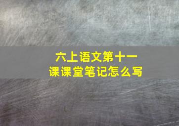 六上语文第十一课课堂笔记怎么写