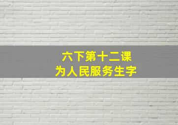 六下第十二课为人民服务生字