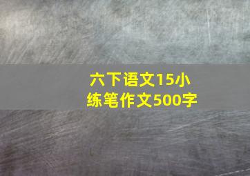 六下语文15小练笔作文500字