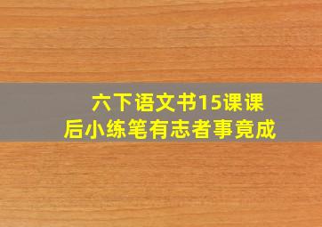 六下语文书15课课后小练笔有志者事竟成