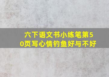 六下语文书小练笔第50页写心情钓鱼好与不好