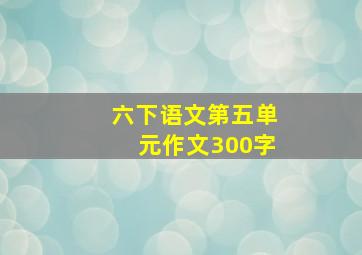 六下语文第五单元作文300字