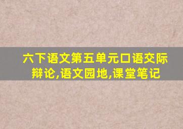 六下语文第五单元口语交际辩论,语文园地,课堂笔记