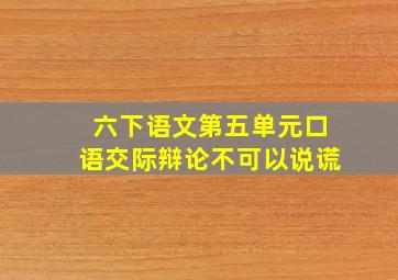 六下语文第五单元口语交际辩论不可以说谎