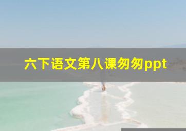 六下语文第八课匆匆ppt