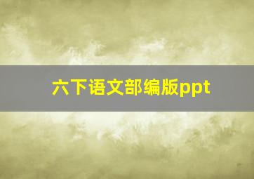 六下语文部编版ppt