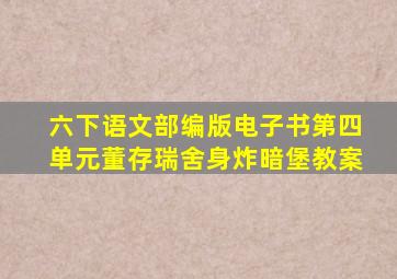 六下语文部编版电子书第四单元董存瑞舍身炸暗堡教案