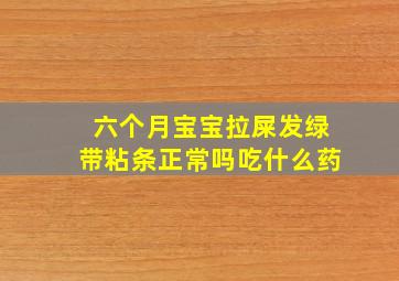 六个月宝宝拉屎发绿带粘条正常吗吃什么药