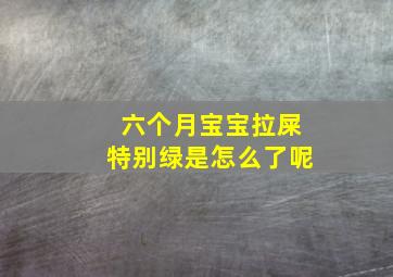 六个月宝宝拉屎特别绿是怎么了呢