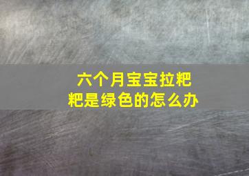 六个月宝宝拉粑粑是绿色的怎么办