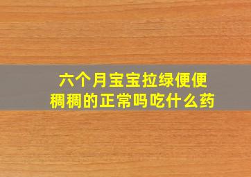 六个月宝宝拉绿便便稠稠的正常吗吃什么药