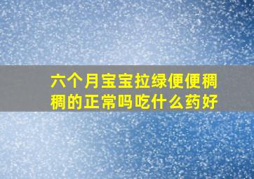 六个月宝宝拉绿便便稠稠的正常吗吃什么药好