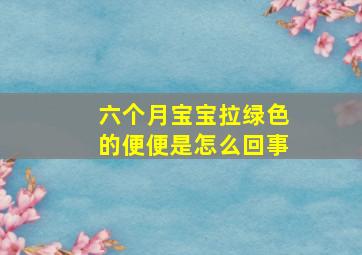 六个月宝宝拉绿色的便便是怎么回事