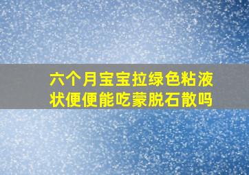 六个月宝宝拉绿色粘液状便便能吃蒙脱石散吗