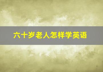 六十岁老人怎样学英语