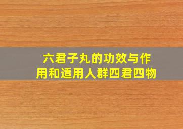 六君子丸的功效与作用和适用人群四君四物