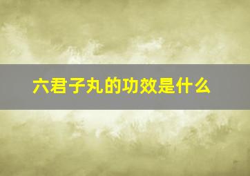 六君子丸的功效是什么