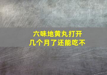 六味地黄丸打开几个月了还能吃不