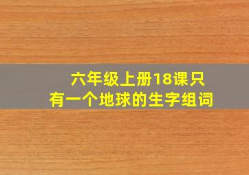 六年级上册18课只有一个地球的生字组词