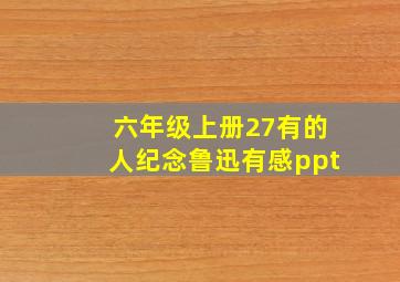 六年级上册27有的人纪念鲁迅有感ppt