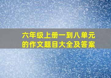 六年级上册一到八单元的作文题目大全及答案