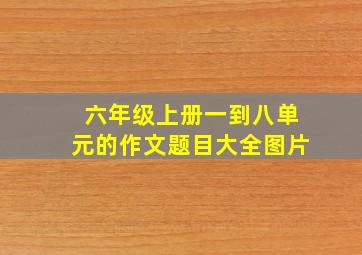 六年级上册一到八单元的作文题目大全图片