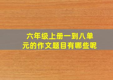 六年级上册一到八单元的作文题目有哪些呢