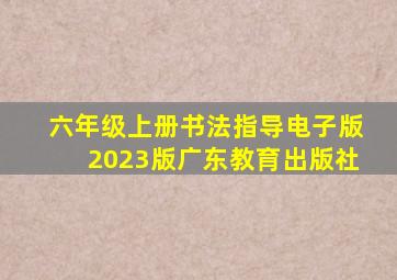 六年级上册书法指导电子版2023版广东教育出版社