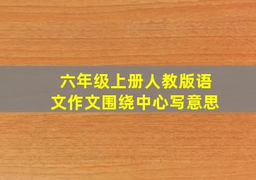 六年级上册人教版语文作文围绕中心写意思