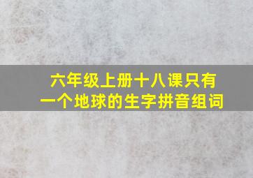 六年级上册十八课只有一个地球的生字拼音组词