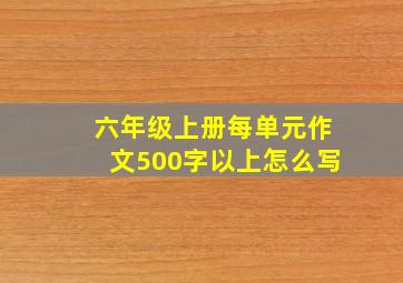 六年级上册每单元作文500字以上怎么写