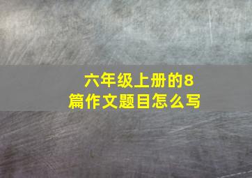 六年级上册的8篇作文题目怎么写