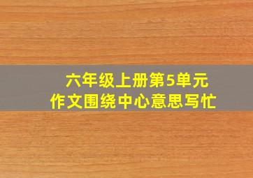 六年级上册第5单元作文围绕中心意思写忙