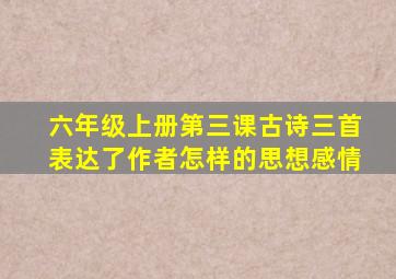 六年级上册第三课古诗三首表达了作者怎样的思想感情