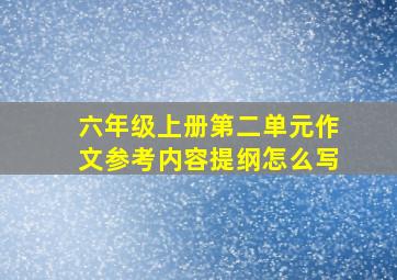 六年级上册第二单元作文参考内容提纲怎么写