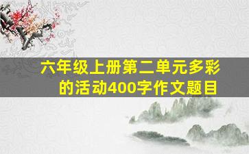 六年级上册第二单元多彩的活动400字作文题目