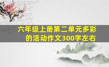 六年级上册第二单元多彩的活动作文300字左右