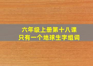 六年级上册第十八课只有一个地球生字组词