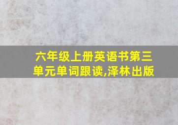 六年级上册英语书第三单元单词跟读,泽林出版