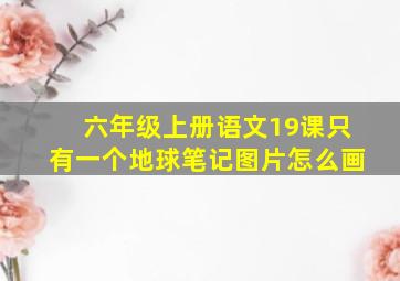 六年级上册语文19课只有一个地球笔记图片怎么画