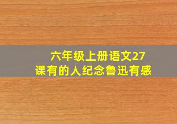 六年级上册语文27课有的人纪念鲁迅有感