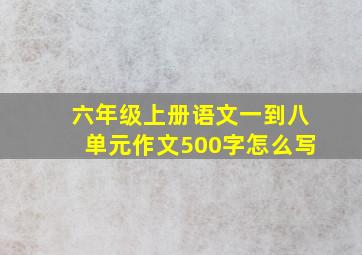 六年级上册语文一到八单元作文500字怎么写