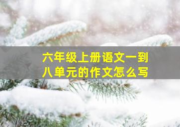 六年级上册语文一到八单元的作文怎么写