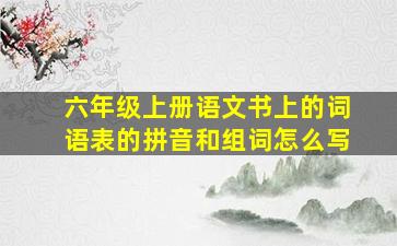 六年级上册语文书上的词语表的拼音和组词怎么写