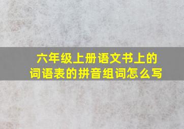 六年级上册语文书上的词语表的拼音组词怎么写