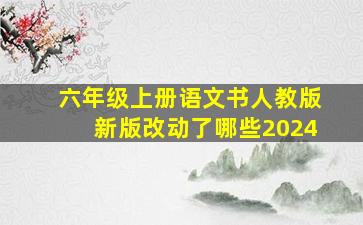 六年级上册语文书人教版新版改动了哪些2024