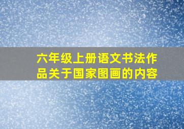 六年级上册语文书法作品关于国家图画的内容