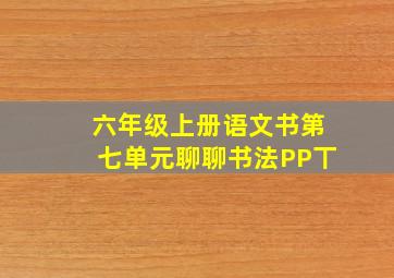 六年级上册语文书第七单元聊聊书法PP丅